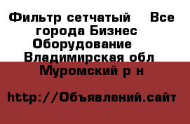 Фильтр сетчатый. - Все города Бизнес » Оборудование   . Владимирская обл.,Муромский р-н